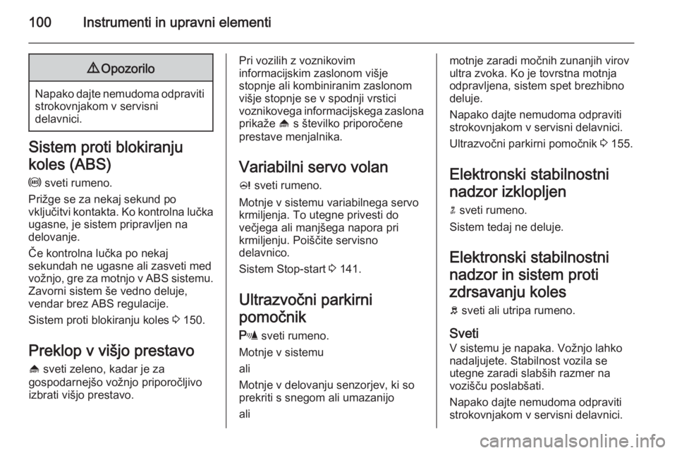 OPEL MERIVA 2015.5  Uporabniški priročnik 100Instrumenti in upravni elementi9Opozorilo
Napako dajte nemudoma odpraviti
strokovnjakom v servisni
delavnici.
Sistem proti blokiranju
koles (ABS)
u  sveti rumeno.
Prižge se za nekaj sekund po
vklj
