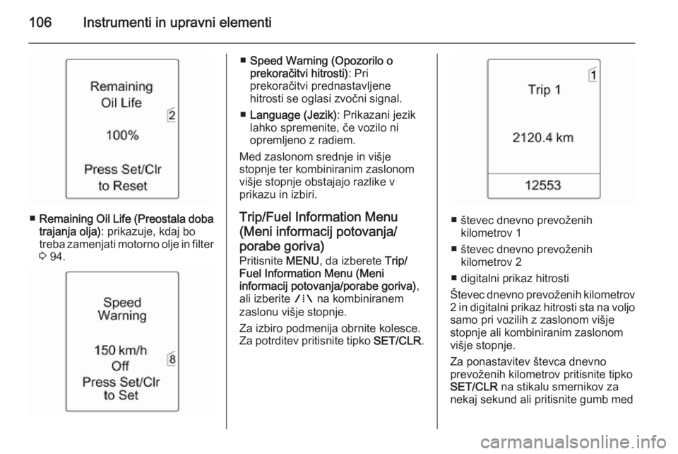 OPEL MERIVA 2015.5  Uporabniški priročnik 106Instrumenti in upravni elementi
■Remaining Oil Life (Preostala doba
trajanja olja) : prikazuje, kdaj bo
treba zamenjati motorno olje in filter 3  94.
■ Speed Warning (Opozorilo o
prekoračitvi 