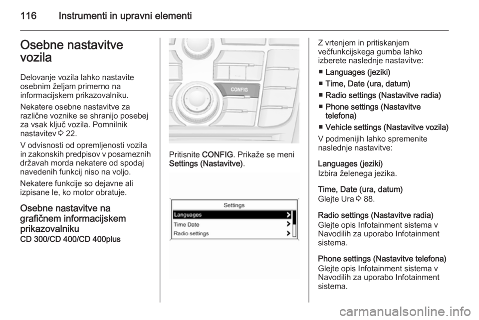 OPEL MERIVA 2015.5  Uporabniški priročnik 116Instrumenti in upravni elementiOsebne nastavitve
vozila
Delovanje vozila lahko nastavite
osebnim željam primerno na
informacijskem prikazovalniku.
Nekatere osebne nastavitve za
različne voznike s