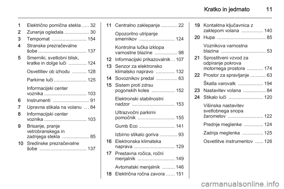 OPEL MERIVA 2015.5  Uporabniški priročnik Kratko in jedrnato11
1Električno pomična stekla .....32
2 Zunanja ogledala ..................30
3 Tempomat  .......................... 154
4 Stranske prezračevalne
šobe ...........................