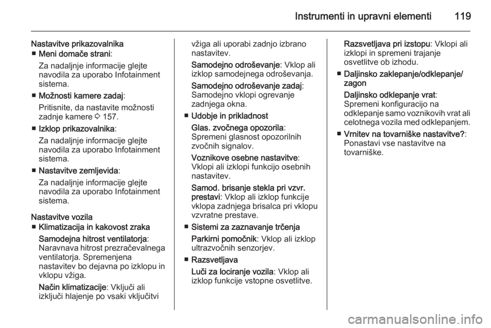 OPEL MERIVA 2015.5  Uporabniški priročnik Instrumenti in upravni elementi119
Nastavitve prikazovalnika■ Meni domače strani :
Za nadaljnje informacije glejte
navodila za uporabo Infotainment sistema.
■ Možnosti kamere zadaj :
Pritisnite,