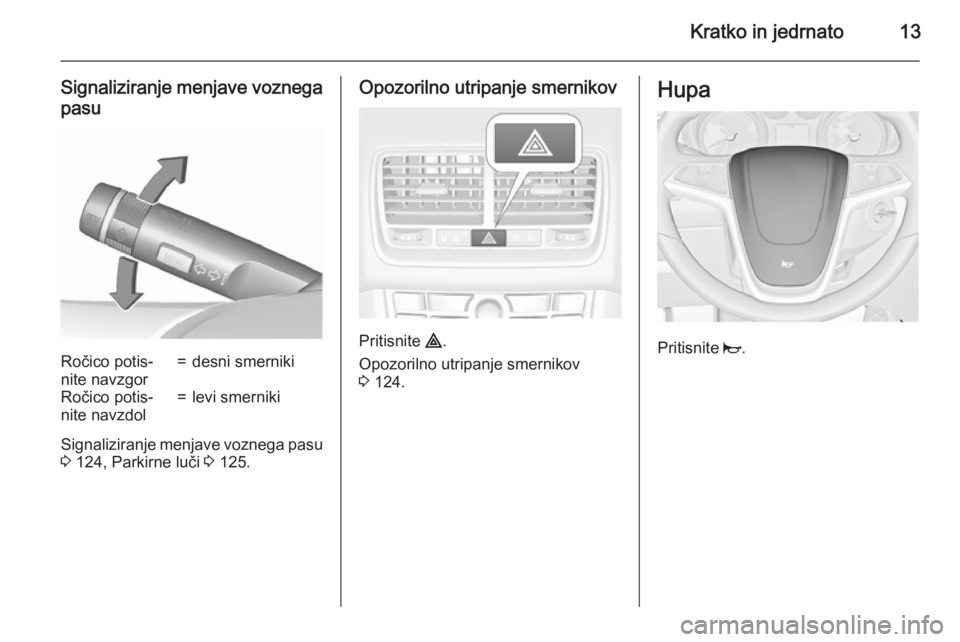 OPEL MERIVA 2015.5  Uporabniški priročnik Kratko in jedrnato13
Signaliziranje menjave voznegapasuRočico potis‐
nite navzgor=desni smernikiRočico potis‐
nite navzdol=levi smerniki
Signaliziranje menjave voznega pasu
3  124, Parkirne luč