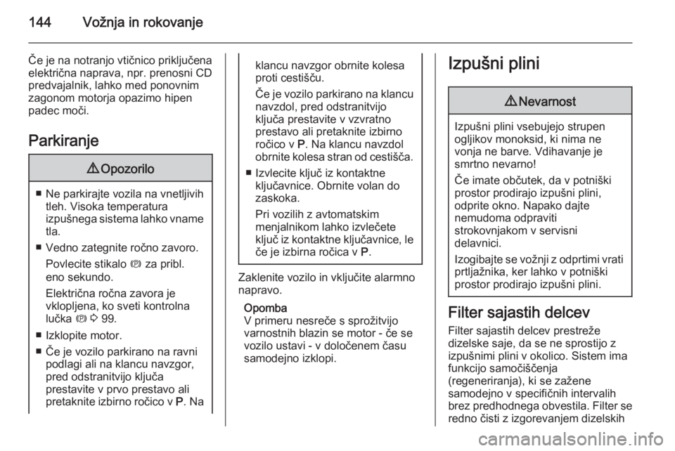 OPEL MERIVA 2015.5  Uporabniški priročnik 144Vožnja in rokovanje
Če je na notranjo vtičnico priključena
električna naprava, npr. prenosni CD
predvajalnik, lahko med ponovnim
zagonom motorja opazimo hipen
padec moči.
Parkiranje9 Opozoril