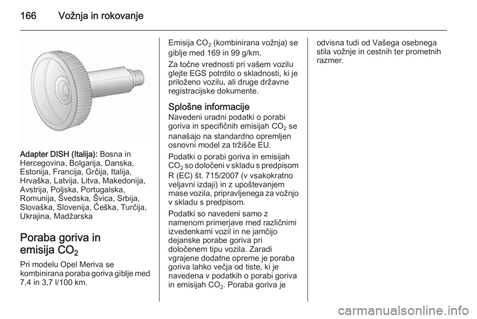 OPEL MERIVA 2015.5 Uporabniški priročnik 166Vožnja in rokovanje
Adapter DISH (Italija): Bosna in
Hercegovina, Bolgarija, Danska,
Estonija, Francija, Grčija, Italija,
Hrvaška, Latvija, Litva, Makedonija,
Avstrija, Poljska, Portugalska,
Rom OPEL MERIVA 2015.5 Uporabniški priročnik 166Vožnja in rokovanje
Adapter DISH (Italija): Bosna in
Hercegovina, Bolgarija, Danska,
Estonija, Francija, Grčija, Italija,
Hrvaška, Latvija, Litva, Makedonija,
Avstrija, Poljska, Portugalska,
Rom