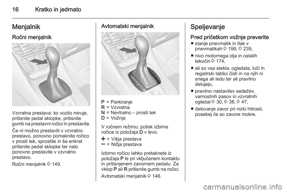OPEL MERIVA 2015.5  Uporabniški priročnik 16Kratko in jedrnatoMenjalnikRočni menjalnik
Vzvratna prestava: ko vozilo miruje,
pritisnite pedal sklopke, pritisnite
gumb na prestavni ročici in prestavite.
Če ni možno prestaviti v vzvratno
pre