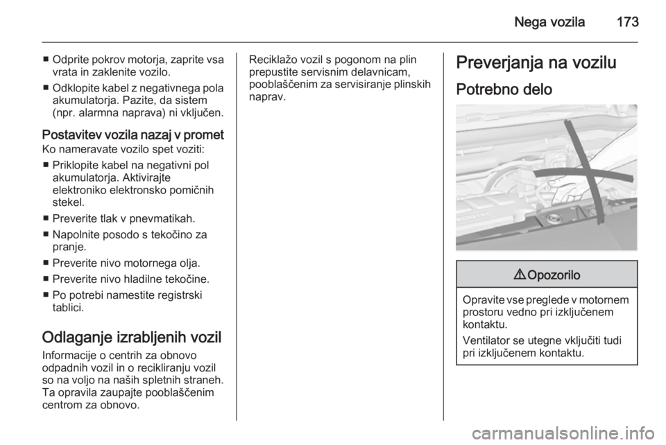 OPEL MERIVA 2015.5  Uporabniški priročnik Nega vozila173
■Odprite pokrov motorja, zaprite vsa
vrata in zaklenite vozilo.
■ Odklopite kabel z negativnega pola
akumulatorja. Pazite, da sistem
(npr. alarmna naprava) ni vključen.
Postavitev 