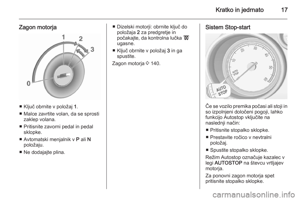 OPEL MERIVA 2015.5  Uporabniški priročnik Kratko in jedrnato17
Zagon motorja
■ Ključ obrnite v položaj 1.
■ Malce zavrtite volan, da se sprosti zaklep volana.
■ Pritisnite zavorni pedal in pedal sklopke.
■ Avtomatski menjalnik v  P 