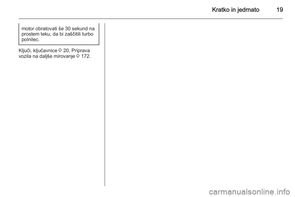 OPEL MERIVA 2015.5  Uporabniški priročnik Kratko in jedrnato19motor obratovati še 30 sekund na
prostem teku, da bi zaščitili turbo
polnilec.
Ključi, ključavnice  3 20, Priprava
vozila na daljše mirovanje  3 172. 