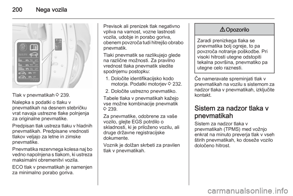 OPEL MERIVA 2015.5  Uporabniški priročnik 200Nega vozila
Tlak v pnevmatikah 3 239.
Nalepka s podatki o tlaku v
pnevmatikah na desnem stebričku vrat navaja ustrezne tlake polnjenja
za originalne pnevmatike.
Predpisan tlak ustreza tlaku v hlad