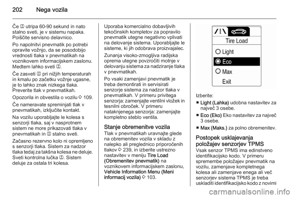 OPEL MERIVA 2015.5  Uporabniški priročnik 202Nega vozila
Če w utripa 60-90 sekund in nato
stalno sveti, je v sistemu napaka.
Poiščite servisno delavnico.
Po napolnitvi pnevmatik po potrebi
opravite vožnjo, da se posodobijo
vrednosti tlaka