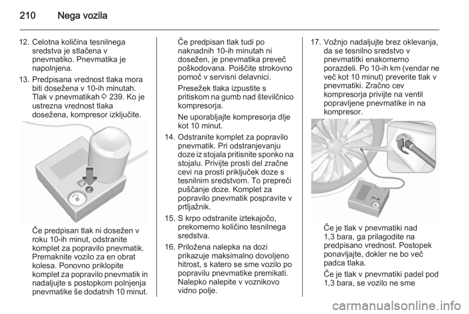 OPEL MERIVA 2015.5  Uporabniški priročnik 210Nega vozila
12. Celotna količina tesnilnegasredstva je stlačena v
pnevmatiko. Pnevmatika je napolnjena.
13. Predpisana vrednost tlaka mora biti dosežena v 10-ih minutah.
Tlak v pnevmatikah  3 23