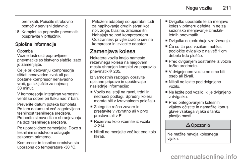 OPEL MERIVA 2015.5  Uporabniški priročnik Nega vozila211
premikati. Poiščite strokovno
pomoč v servisni delavnici.
18. Komplet za popravilo pnevmatik pospravite v prtljažnik.
Splošne informacije Opomba
Vozne lastnosti popravljene
pnevmat