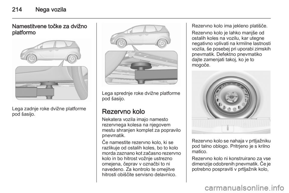 OPEL MERIVA 2015.5  Uporabniški priročnik 214Nega vozila
Namestitvene točke za dvižno
platformo
Lega zadnje roke dvižne platforme
pod šasijo.
Lega sprednje roke dvižne platforme
pod šasijo.
Rezervno kolo Nekatera vozila imajo namesto
re