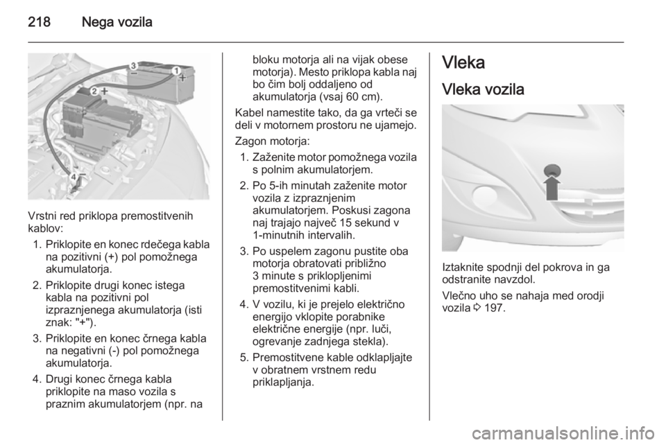 OPEL MERIVA 2015.5  Uporabniški priročnik 218Nega vozila
Vrstni red priklopa premostitvenih
kablov:
1. Priklopite en konec rdečega kabla
na pozitivni (+) pol pomožnega
akumulatorja.
2. Priklopite drugi konec istega kabla na pozitivni pol
iz