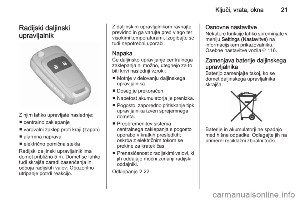 OPEL MERIVA 2015.5  Uporabniški priročnik Ključi, vrata, okna21Radijski daljinski
upravljalnik
Z njim lahko upravljate naslednje: ■ centralno zaklepanje
■ varovalni zaklep proti kraji (zapah)
■ alarmna naprava
■ električno pomična 