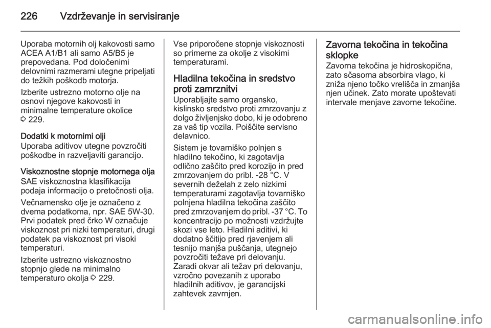 OPEL MERIVA 2015.5  Uporabniški priročnik 226Vzdrževanje in servisiranje
Uporaba motornih olj kakovosti samoACEA A1/B1 ali samo A5/B5 je
prepovedana. Pod določenimi
delovnimi razmerami utegne pripeljati
do težkih poškodb motorja.
Izberite