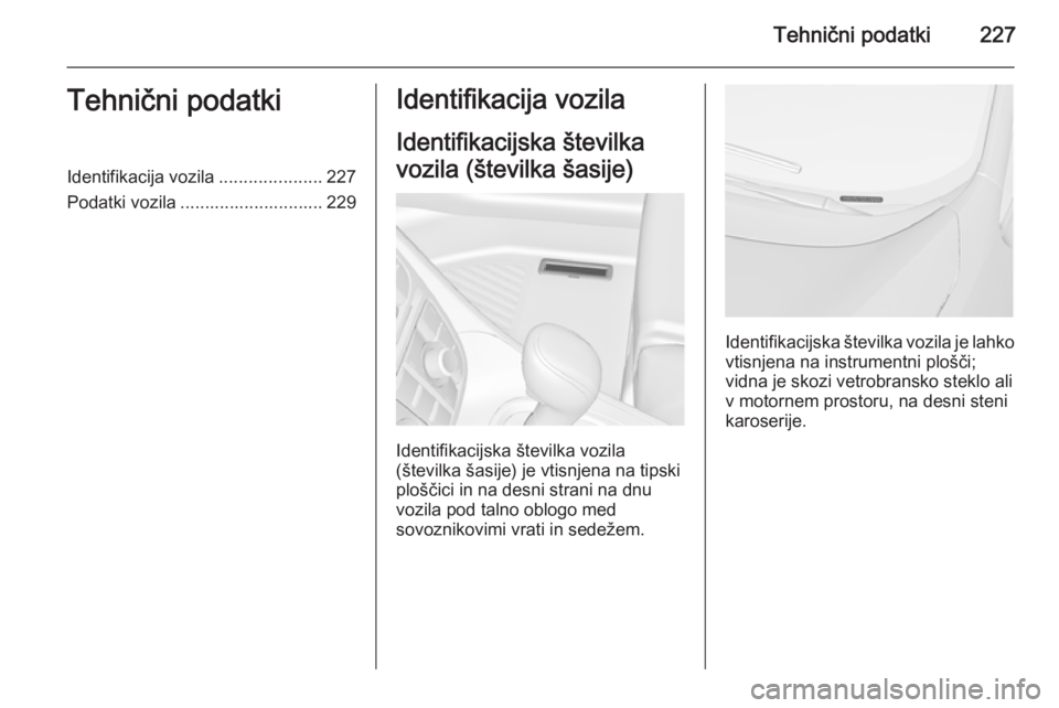 OPEL MERIVA 2015.5  Uporabniški priročnik Tehnični podatki227Tehnični podatkiIdentifikacija vozila.....................227
Podatki vozila ............................. 229Identifikacija vozila
Identifikacijska številka
vozila (številka š