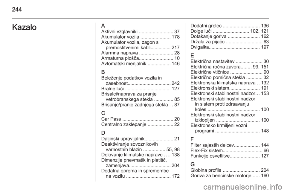 OPEL MERIVA 2015.5  Uporabniški priročnik 244KazaloAAktivni vzglavniki  .........................37
Akumulator vozila  ......................178
Akumulator vozila, zagon s premostitvenimi kabli............... 217
Alarmna naprava  ............