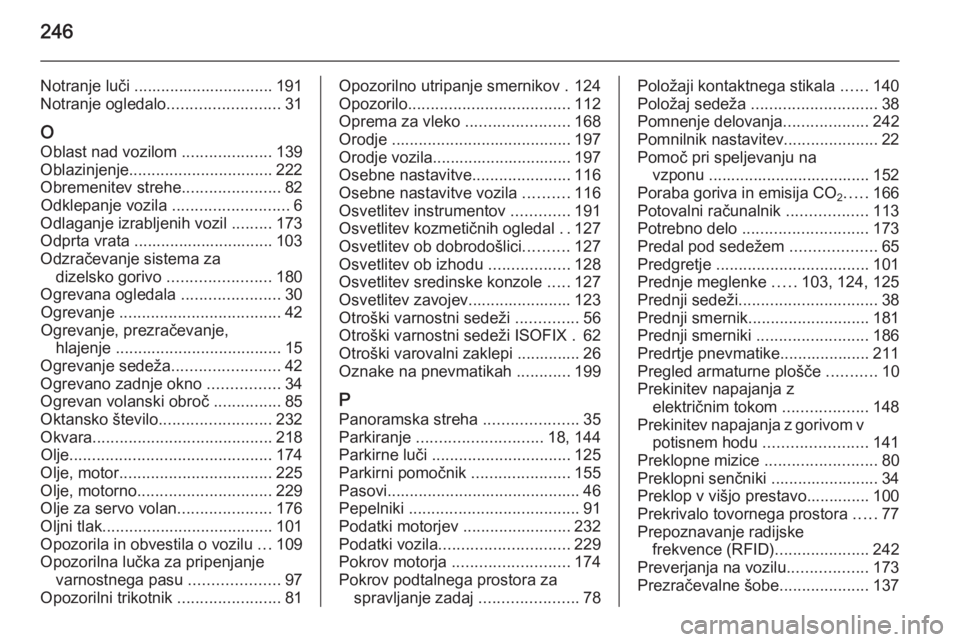 OPEL MERIVA 2015.5  Uporabniški priročnik 246
Notranje luči ............................... 191
Notranje ogledalo .........................31
O Oblast nad vozilom  ....................139
Oblazinjenje ................................ 222
Obr
