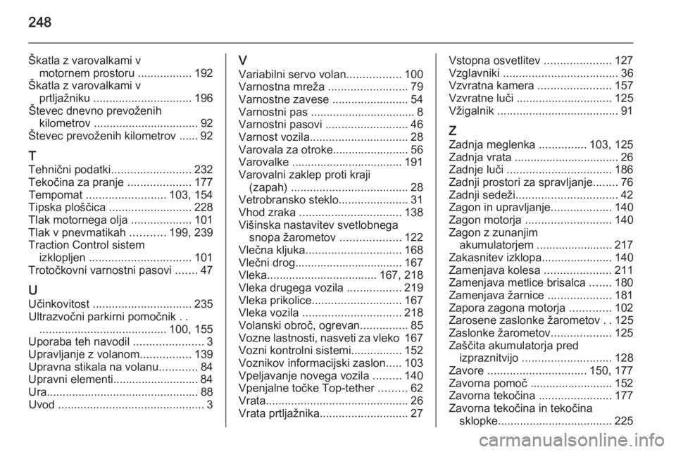 OPEL MERIVA 2015.5  Uporabniški priročnik 248
Škatla z varovalkami vmotornem prostoru  .................192
Škatla z varovalkami v prtljažniku  ............................... 196
Števec dnevno prevoženih kilometrov  ....................