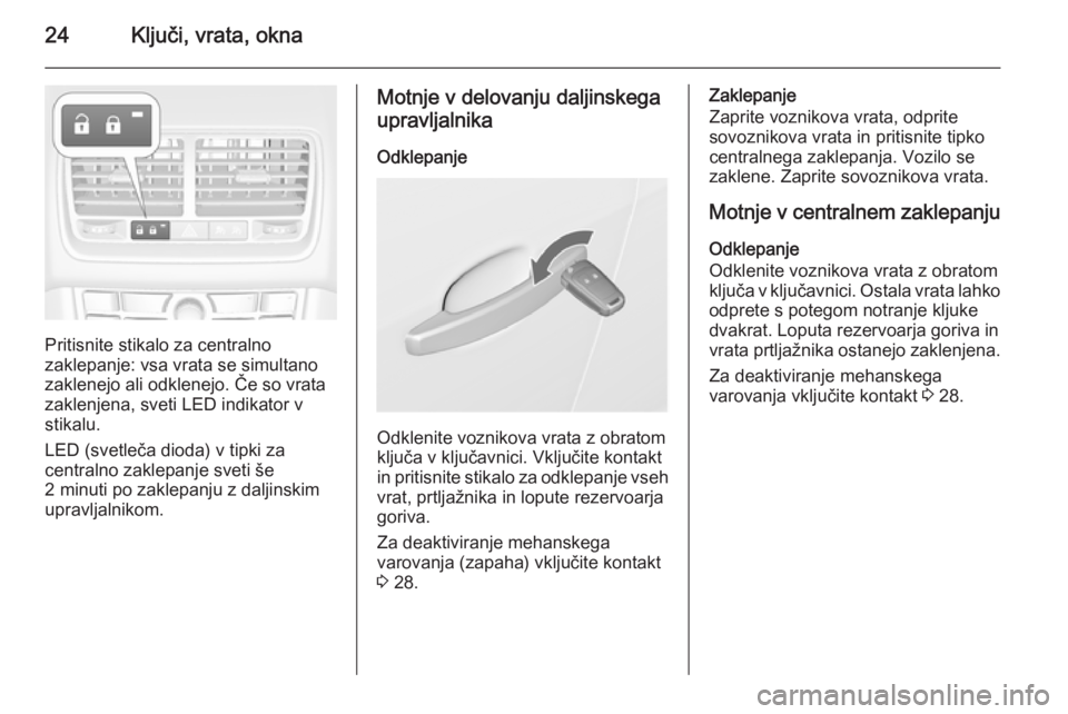 OPEL MERIVA 2015.5  Uporabniški priročnik 24Ključi, vrata, okna
Pritisnite stikalo za centralno
zaklepanje: vsa vrata se simultano
zaklenejo ali odklenejo. Če so vrata
zaklenjena, sveti LED indikator v
stikalu.
LED (svetleča dioda) v tipki