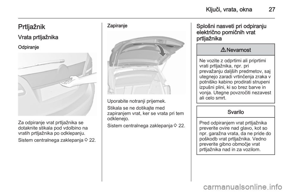 OPEL MERIVA 2015.5  Uporabniški priročnik Ključi, vrata, okna27Prtljažnik
Vrata prtljažnika Odpiranje
Za odpiranje vrat prtljažnika se
dotaknite stikala pod vdolbino na
vratih prtljažnika po odklepanju.
Sistem centralnega zaklepanja  3 2