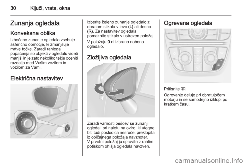 OPEL MERIVA 2015.5  Uporabniški priročnik 30Ključi, vrata, oknaZunanja ogledalaKonveksna oblika
Izbočeno zunanje ogledalo vsebuje
asferično območje, ki zmanjšuje
mrtve točke. Zaradi rahlega
popačenja so objekti v ogledalu videti manjš