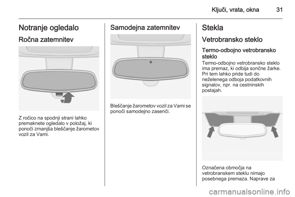 OPEL MERIVA 2015.5  Uporabniški priročnik Ključi, vrata, okna31Notranje ogledalo
Ročna zatemnitev
Z ročico na spodnji strani lahko
premaknete ogledalo v položaj, ki
ponoči zmanjša bleščanje žarometov vozil za Vami.
Samodejna zatemnit
