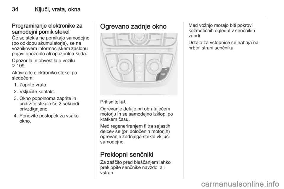 OPEL MERIVA 2015.5  Uporabniški priročnik 34Ključi, vrata, okna
Programiranje elektronike zasamodejni pomik stekel
Če se stekla ne pomikajo samodejno
(po odklopu akumulatorja), se na
voznikovem informacijskem zaslonu
pojavi opozorilo ali op