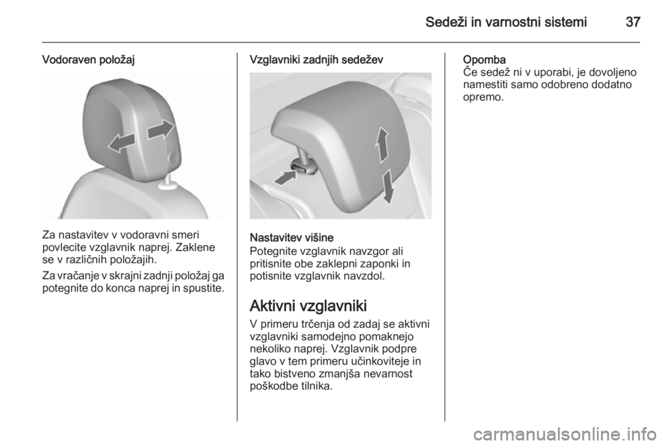 OPEL MERIVA 2015.5  Uporabniški priročnik Sedeži in varnostni sistemi37
Vodoraven položaj
Za nastavitev v vodoravni smeri
povlecite vzglavnik naprej. Zaklene
se v različnih položajih.
Za vračanje v skrajni zadnji položaj ga potegnite do