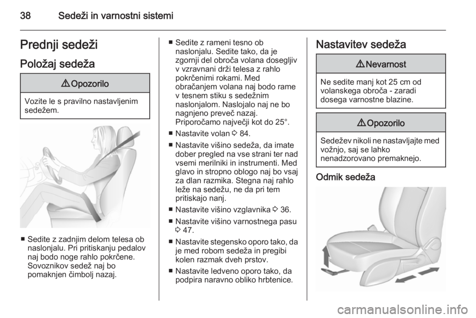 OPEL MERIVA 2015.5  Uporabniški priročnik 38Sedeži in varnostni sistemiPrednji sedežiPoložaj sedeža9 Opozorilo
Vozite le s pravilno nastavljenim
sedežem.
■ Sedite z zadnjim delom telesa ob naslonjalu. Pri pritiskanju pedalov
naj bodo n