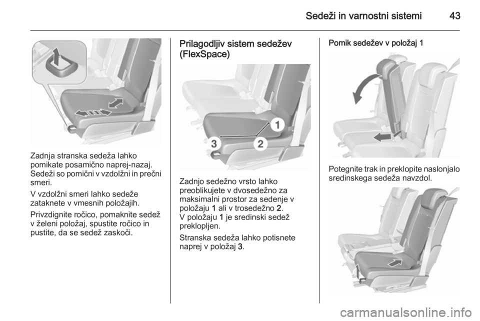 OPEL MERIVA 2015.5  Uporabniški priročnik Sedeži in varnostni sistemi43
Zadnja stranska sedeža lahko
pomikate posamično naprej-nazaj.
Sedeži so pomični v vzdolžni in prečni
smeri.
V vzdolžni smeri lahko sedeže
zataknete v vmesnih pol