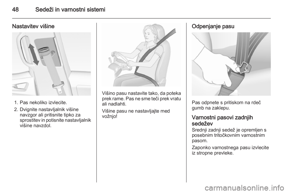 OPEL MERIVA 2015.5  Uporabniški priročnik 48Sedeži in varnostni sistemi
Nastavitev višine
1. Pas nekoliko izvlecite.
2. Dvignite nastavljalnik višine navzgor ali pritisnite tipko za
sprostitev in potisnite nastavljalnik višine navzdol.
Vi