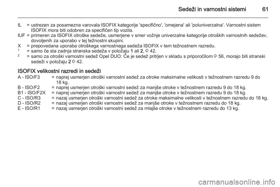 OPEL MERIVA 2015.5  Uporabniški priročnik Sedeži in varnostni sistemi61
IL=ustrezen za posamezna varovala ISOFIX kategorije 'specifično', 'omejena' ali 'poluniverzalna'. Varnostni sistem
ISOFIX mora biti odobren za s