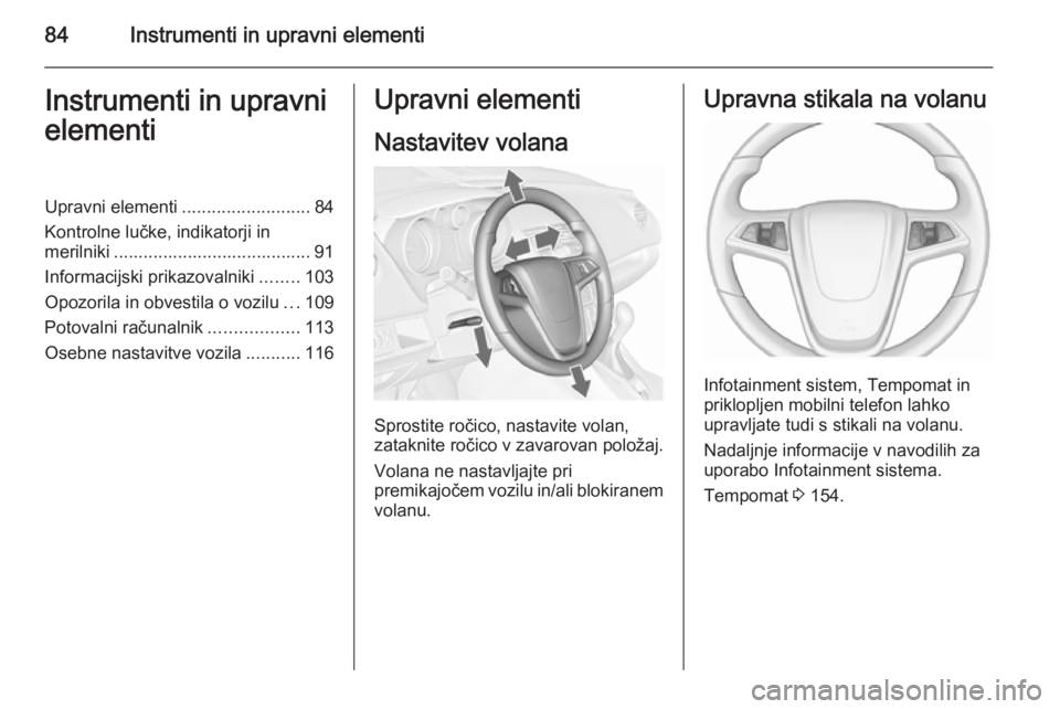 OPEL MERIVA 2015.5  Uporabniški priročnik 84Instrumenti in upravni elementiInstrumenti in upravni
elementiUpravni elementi ..........................84
Kontrolne lučke, indikatorji in merilniki ........................................ 91
Inf