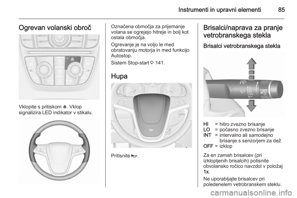 OPEL MERIVA 2015.5  Uporabniški priročnik Instrumenti in upravni elementi85Ogrevan volanski obroč
Vklopite s pritiskom *. Vklop
signalizira LED indikator v stikalu.
Označena območja za prijemanje
volana se ogrejejo hitreje in bolj kot
osta