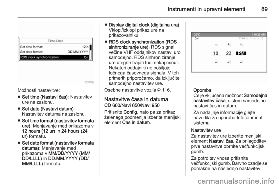 OPEL MERIVA 2015.5  Uporabniški priročnik Instrumenti in upravni elementi89
Možnosti nastavitve:■ Set time (Nastavi čas) : Nastavitev
ure na zaslonu.
■ Set date (Nastavi datum) :
Nastavitev datuma na zaslonu.
■ Set time format (nastav