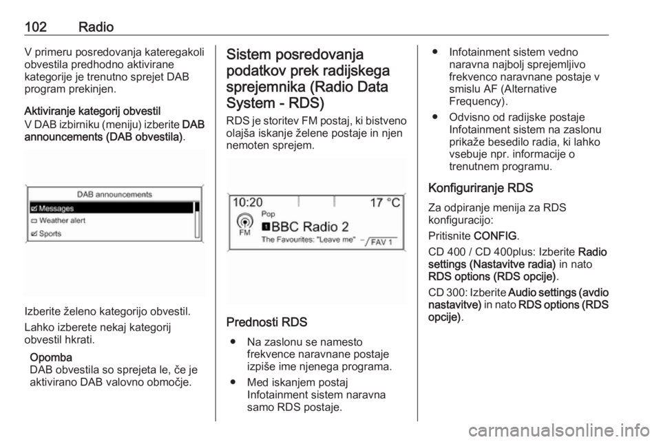 OPEL MERIVA 2016  Navodila za uporabo Infotainment sistema 102RadioV primeru posredovanja kateregakoli
obvestila predhodno aktivirane
kategorije je trenutno sprejet DAB
program prekinjen.
Aktiviranje kategorij obvestil
V DAB izbirniku (meniju) izberite  DAB
a