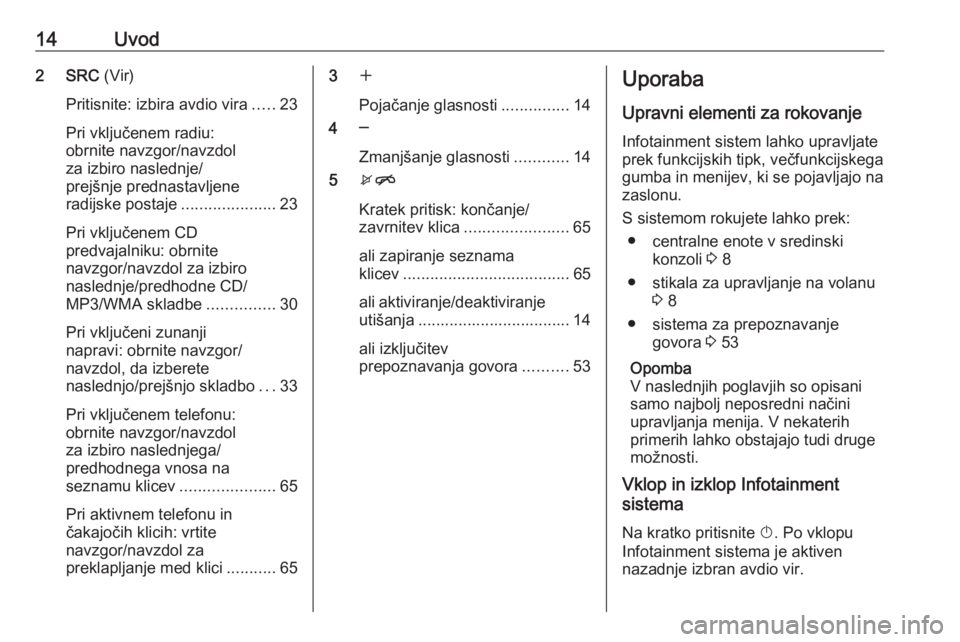 OPEL MERIVA 2016  Navodila za uporabo Infotainment sistema 14Uvod2 SRC (Vir)
Pritisnite: izbira avdio vira .....23
Pri vključenem radiu:
obrnite navzgor/navzdol
za izbiro naslednje/
prejšnje prednastavljene
radijske postaje .....................23
Pri vklju