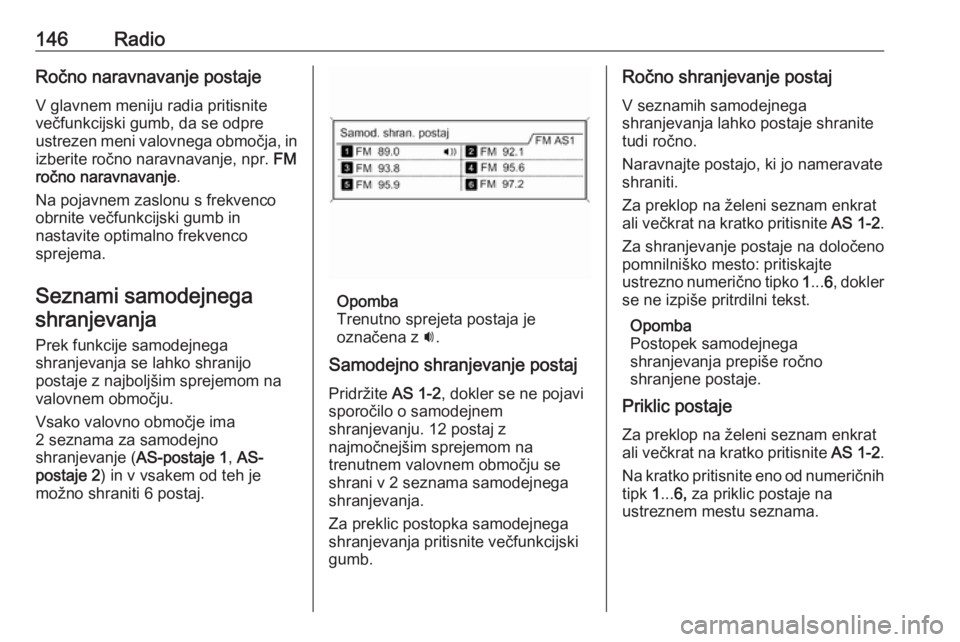 OPEL MERIVA 2016  Navodila za uporabo Infotainment sistema 146RadioRočno naravnavanje postajeV glavnem meniju radia pritisnite
večfunkcijski gumb, da se odpre
ustrezen meni valovnega območja, in
izberite ročno naravnavanje, npr.  FM
ročno naravnavanje .
