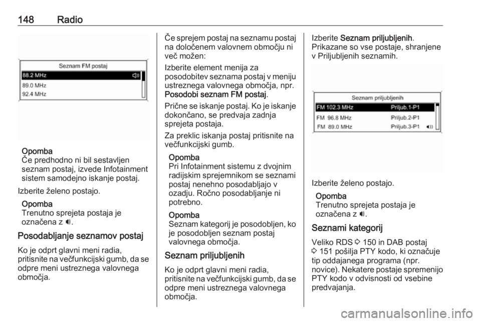 OPEL MERIVA 2016  Navodila za uporabo Infotainment sistema 148Radio
Opomba
Če predhodno ni bil sestavljen
seznam postaj, izvede Infotainment
sistem samodejno iskanje postaj.
Izberite želeno postajo. Opomba
Trenutno sprejeta postaja je
označena z  i.
Posoda