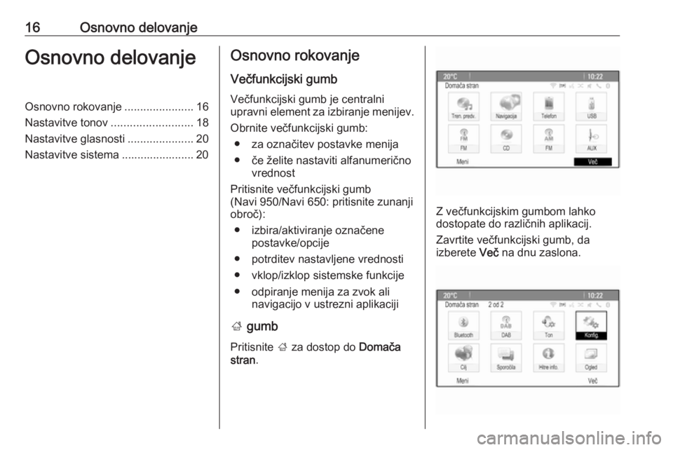 OPEL MERIVA 2016  Navodila za uporabo Infotainment sistema 16Osnovno delovanjeOsnovno delovanjeOsnovno rokovanje......................16
Nastavitve tonov ..........................18
Nastavitve glasnosti .....................20
Nastavitve sistema ............