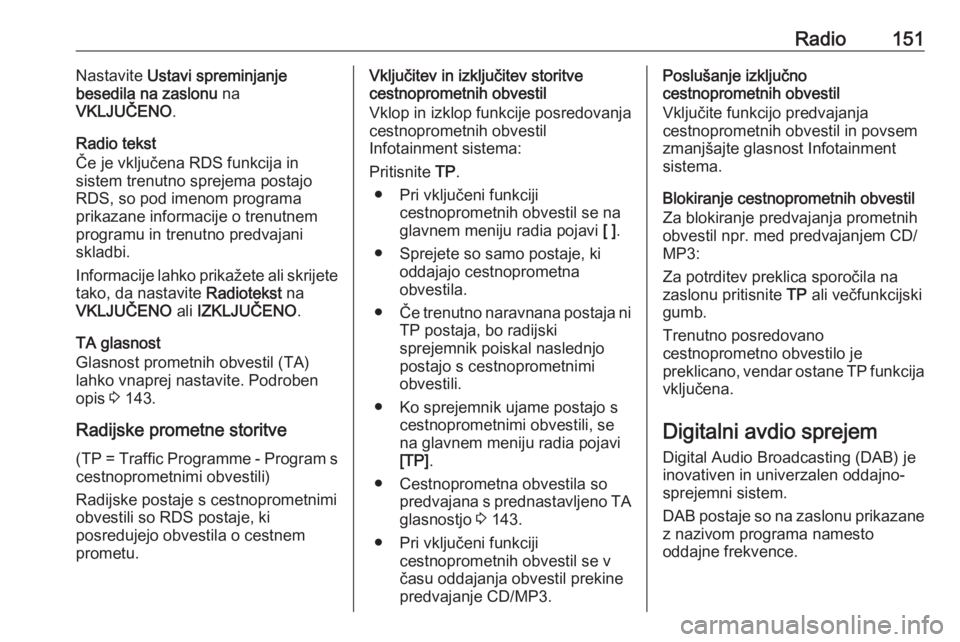 OPEL MERIVA 2016  Navodila za uporabo Infotainment sistema Radio151Nastavite Ustavi spreminjanje
besedila na zaslonu  na
VKLJUČENO .
Radio tekst
Če je vključena RDS funkcija in sistem trenutno sprejema postajo
RDS, so pod imenom programa
prikazane informac