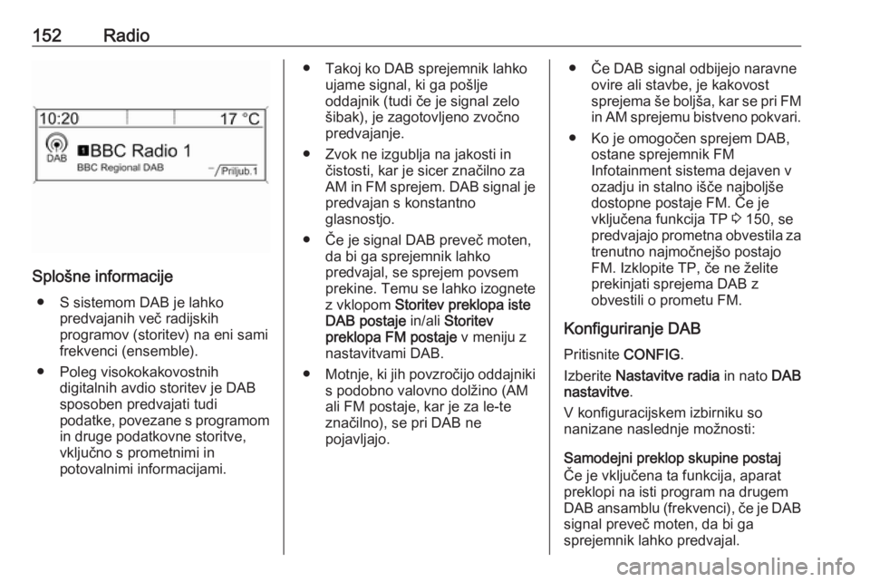OPEL MERIVA 2016  Navodila za uporabo Infotainment sistema 152Radio
Splošne informacije● S sistemom DAB je lahko predvajanih več radijskih
programov (storitev) na eni sami
frekvenci (ensemble).
● Poleg visokokakovostnih digitalnih avdio storitev je DAB
