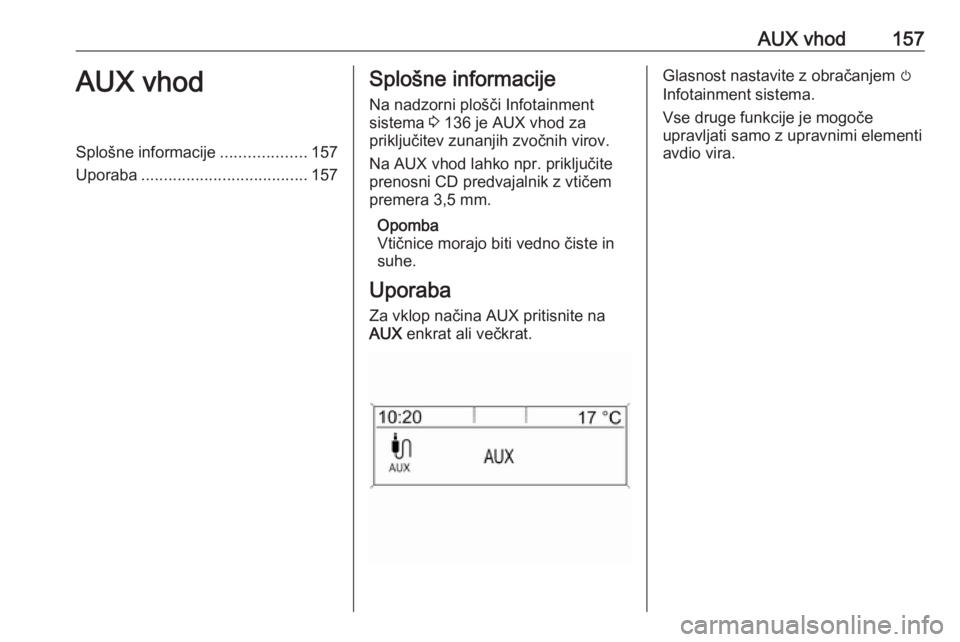 OPEL MERIVA 2016  Navodila za uporabo Infotainment sistema AUX vhod157AUX vhodSplošne informacije...................157
Uporaba ..................................... 157Splošne informacije
Na nadzorni plošči Infotainment
sistema  3 136 je AUX vhod za
prik
