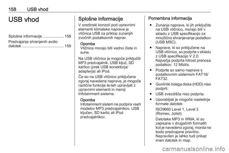 OPEL MERIVA 2016  Navodila za uporabo Infotainment sistema 158USB vhodUSB vhodSplošne informacije...................158
Predvajanje shranjenih avdio datotek ....................................... 159Splošne informacije
V sredinski konzoli pod upravnimi
ele