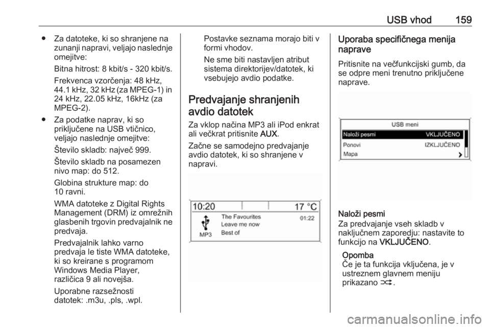 OPEL MERIVA 2016  Navodila za uporabo Infotainment sistema USB vhod159● Za datoteke, ki so shranjene nazunanji napravi, veljajo naslednje
omejitve:
Bitna hitrost: 8 kbit/s - 320 kbit/s.
Frekvenca vzorčenja: 48 kHz,
44.1 kHz, 32 kHz (za MPEG-1) in 24 kHz, 2