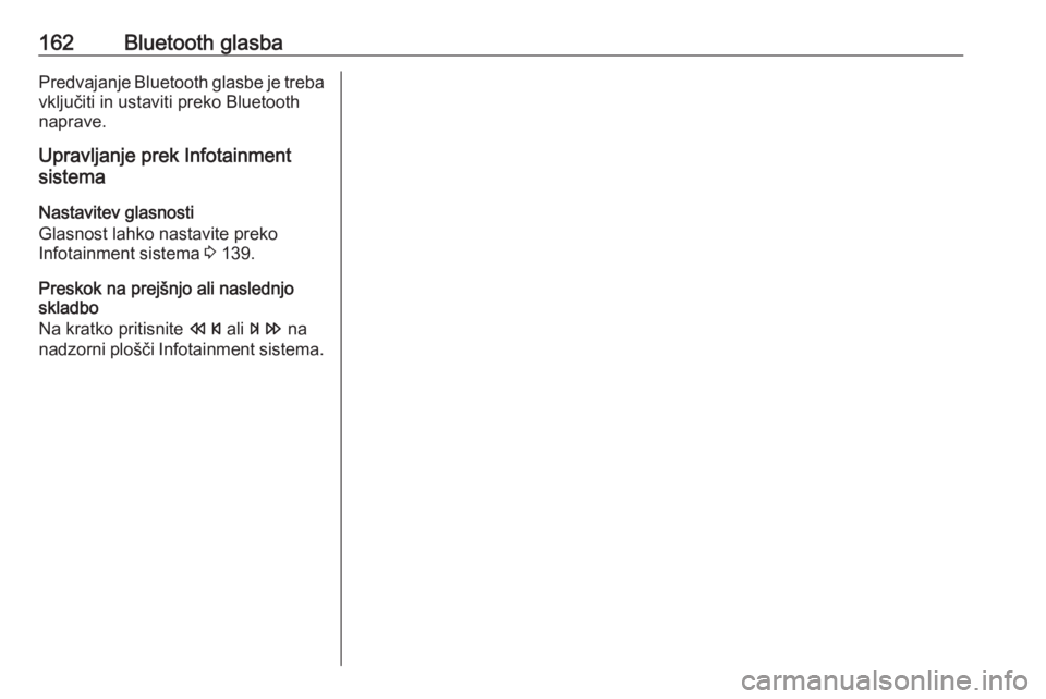 OPEL MERIVA 2016  Navodila za uporabo Infotainment sistema 162Bluetooth glasbaPredvajanje Bluetooth glasbe je treba
vključiti in ustaviti preko Bluetooth
naprave.
Upravljanje prek Infotainment
sistema
Nastavitev glasnosti
Glasnost lahko nastavite preko
Infot