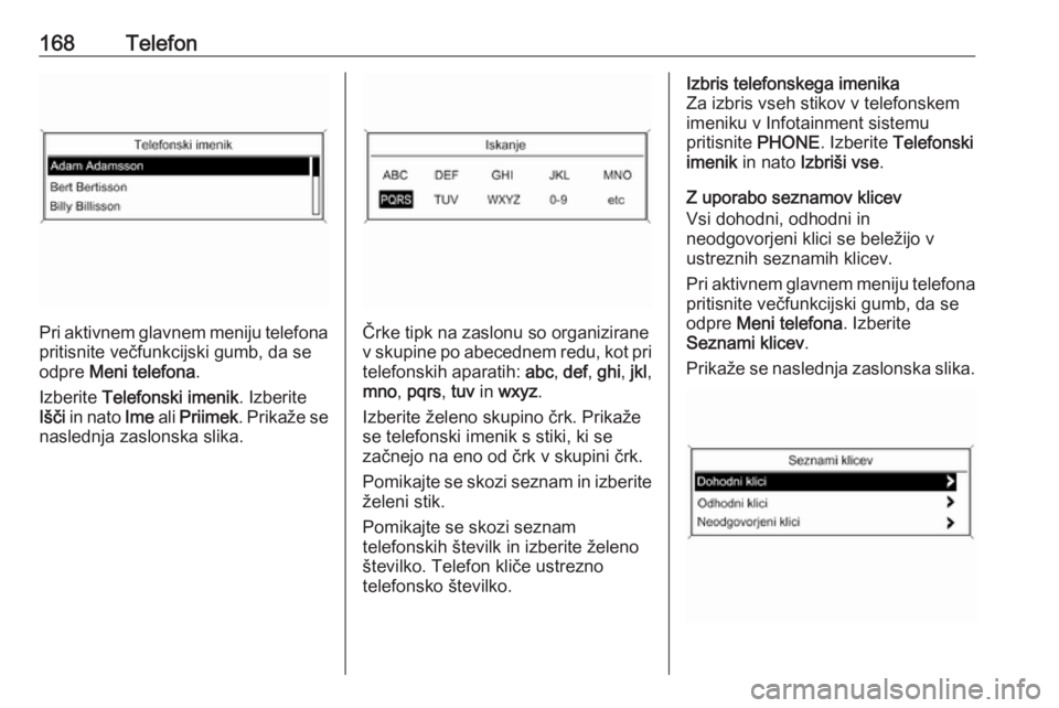 OPEL MERIVA 2016  Navodila za uporabo Infotainment sistema 168Telefon
Pri aktivnem glavnem meniju telefona
pritisnite večfunkcijski gumb, da se
odpre  Meni telefona .
Izberite  Telefonski imenik . Izberite
Išči  in nato  Ime ali Priimek . Prikaže se
nasle