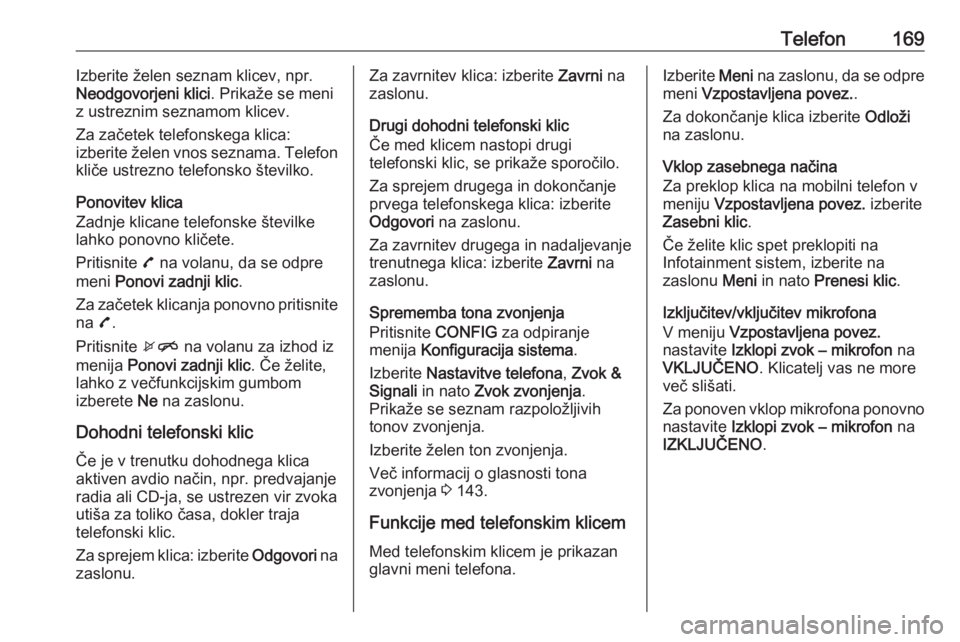 OPEL MERIVA 2016  Navodila za uporabo Infotainment sistema Telefon169Izberite želen seznam klicev, npr.
Neodgovorjeni klici . Prikaže se meni
z ustreznim seznamom klicev.
Za začetek telefonskega klica:
izberite želen vnos seznama. Telefon
kliče ustrezno 